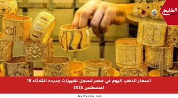 أسعار الذهب اليوم في مصر تسجل تغييرات جديدة الثلاثاء 19 أغسطس 2025
